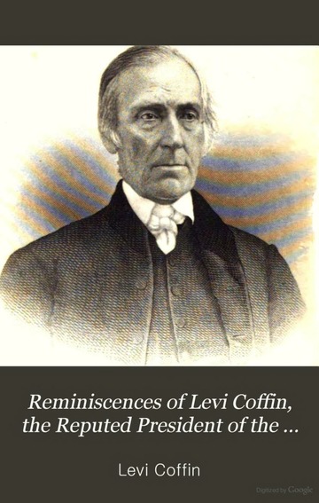 Reminiscences of Levi Coffin, the reputed president of the underground railroad; being a brief history of the labors of a lifetime in behalf of the slave, with the stories of numerous fugitives, who gained their freedom through his instrumentality, and many other incidents